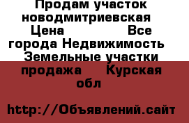 Продам участок новодмитриевская › Цена ­ 530 000 - Все города Недвижимость » Земельные участки продажа   . Курская обл.